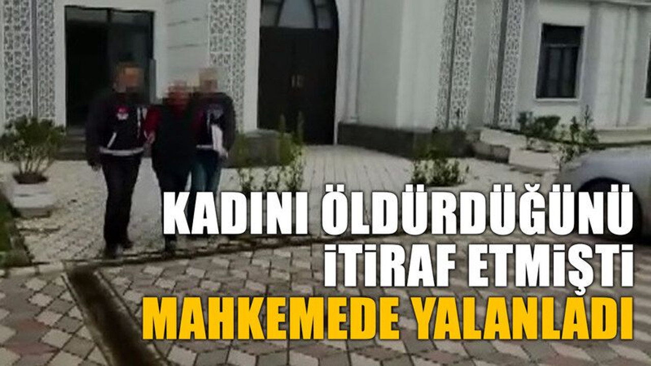 Kadını öldürdüğünü itiraf etmişti, mahkemede yalanladı
