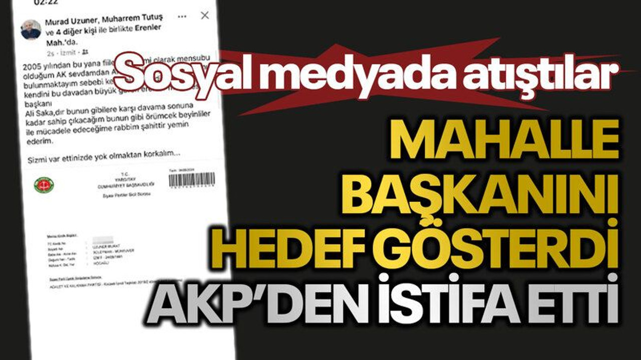 Sosyal medyada atıştılar Mahalle başkanını hedef gösterdi, AKP’den istifa etti