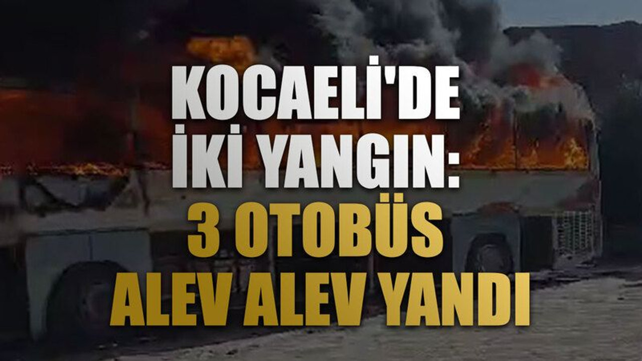 Kocaeli'de iki yangın: 3 otobüs alev alev yandı
