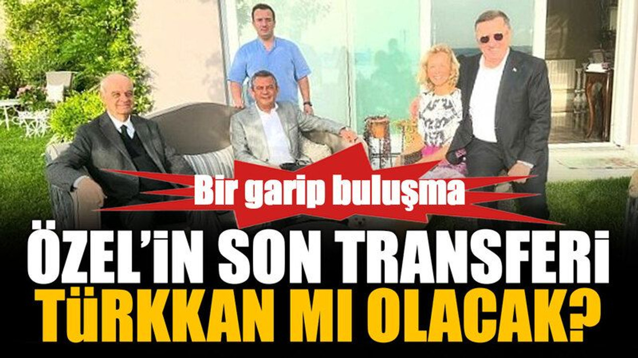 Özel’in son transferi Türkkan mı olacak?