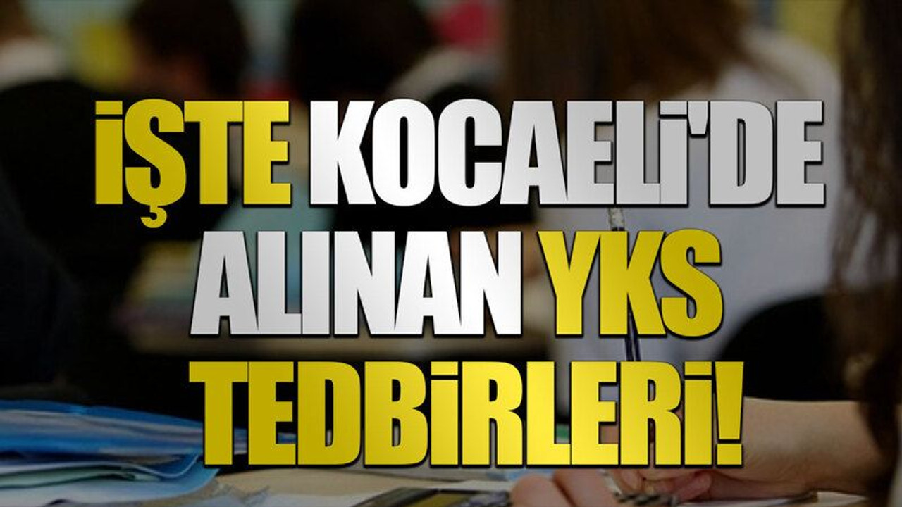 İşte Kocaeli'de alınan YKS tedbirleri!