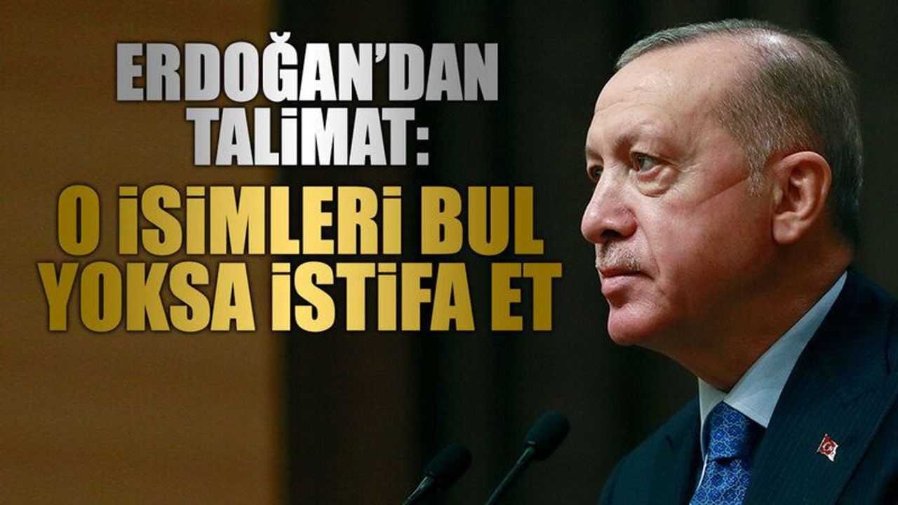 Erdoğan’dan talimat: O isimleri bul yoksa istifa et