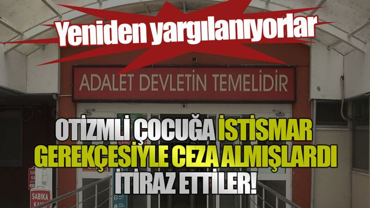 Yeniden yargılanıyorlar! Otizmli çocuğa istismar gerekçesiyle ceza almışlardı, itiraz ettiler!