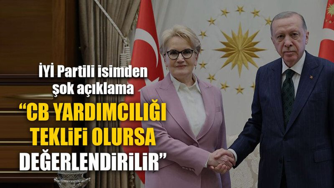 İYİ Partili isimden şok açıklama “CB Yardımcılığı teklifi olursa değerlendirilir”