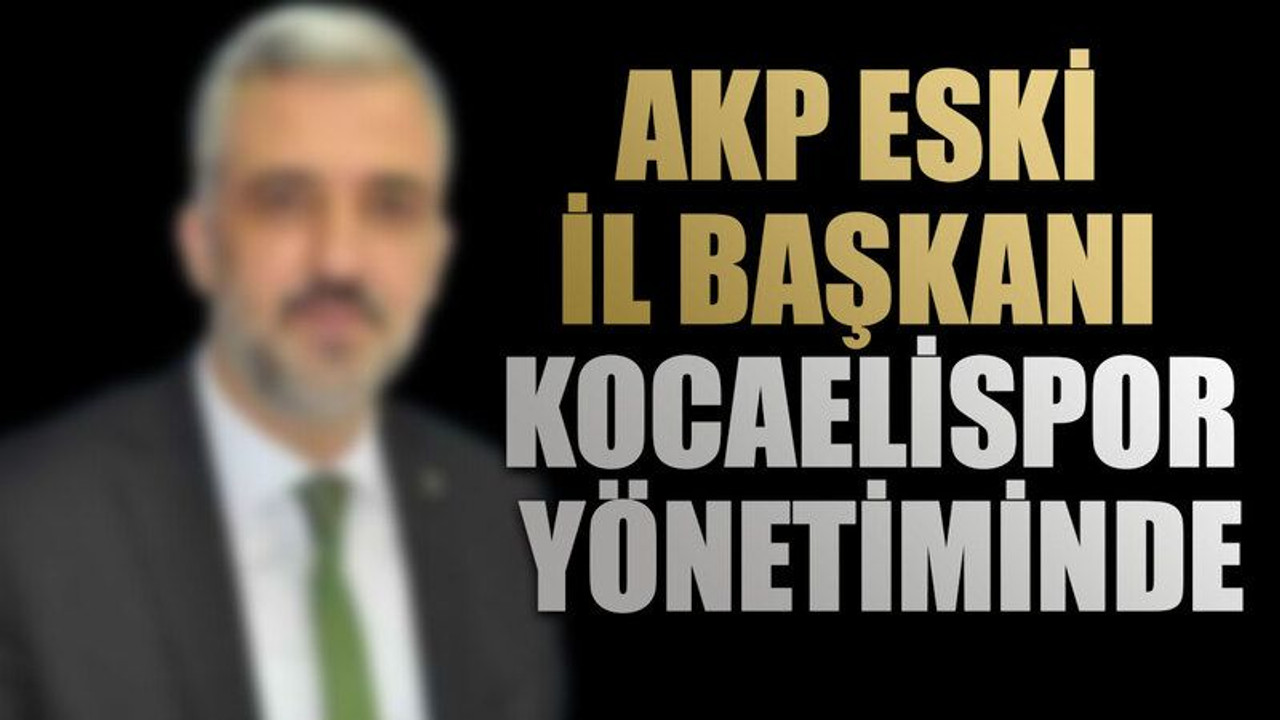 AKP eski il başkanı Kocaelispor yönetiminde