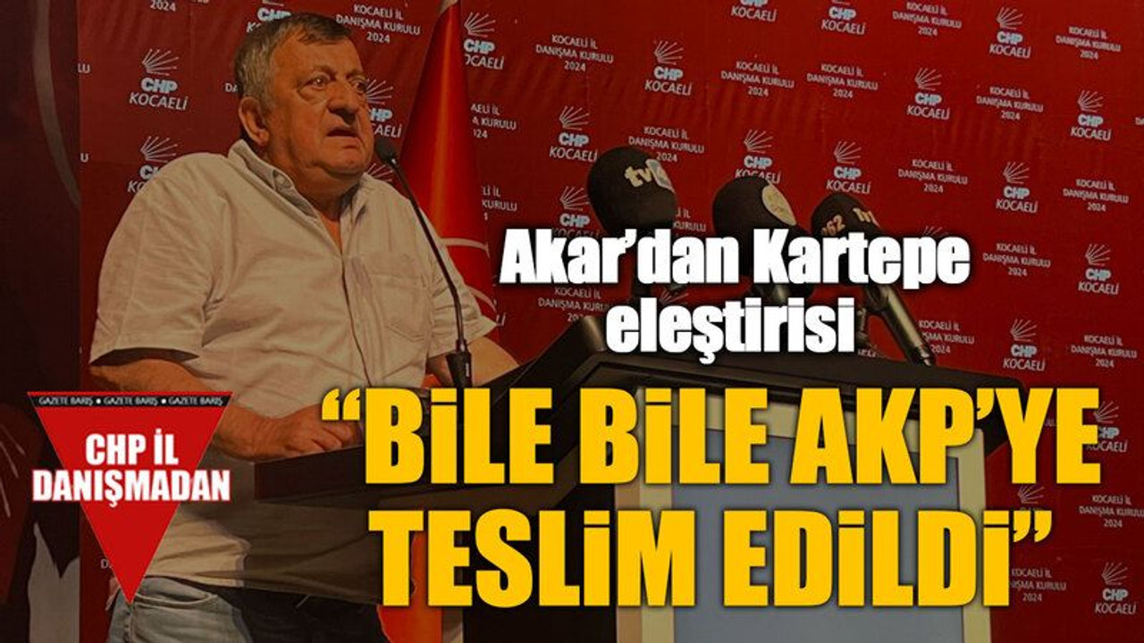 Akar’dan Kartepe eleştirisi “Bile bile AKP’ye teslim edildi”