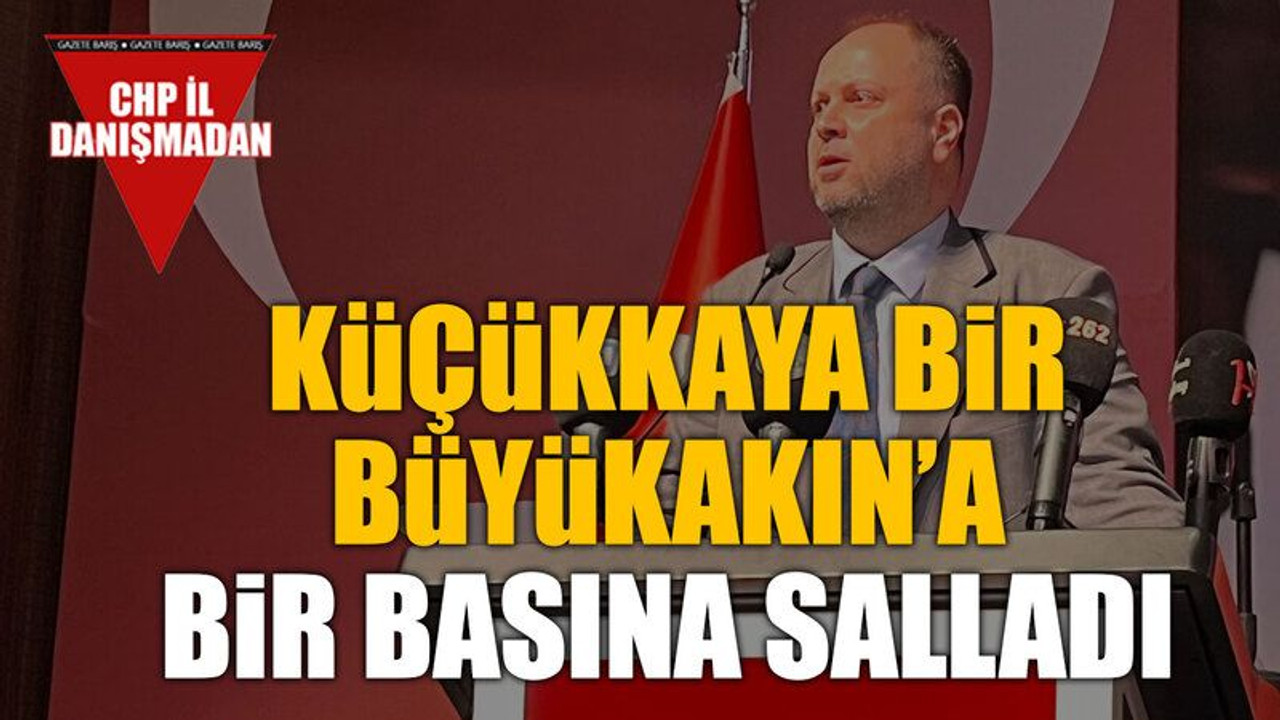 Küçükkaya bir Büyükakın’a bir basına salladı