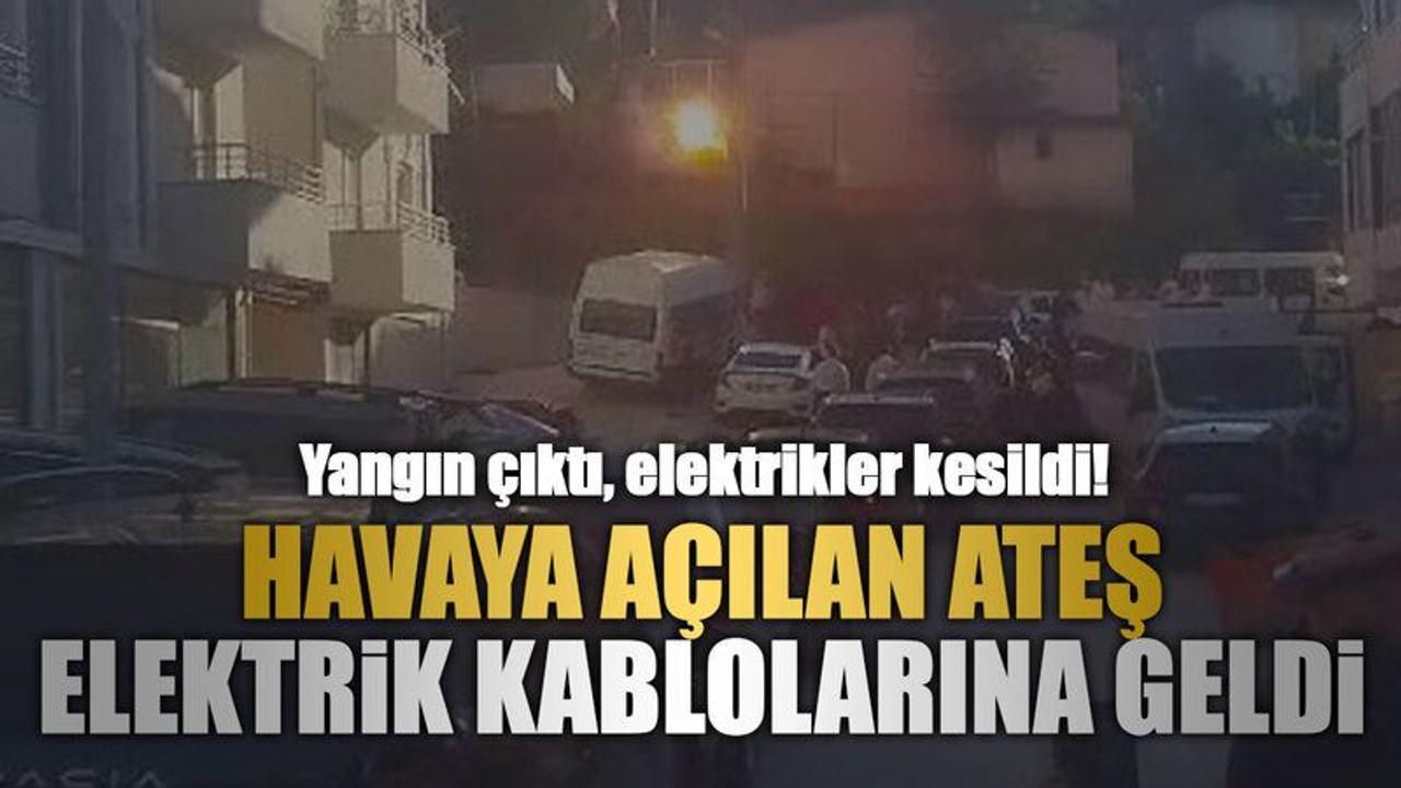 Havaya açılan ateş elektrik kablolarına geldi