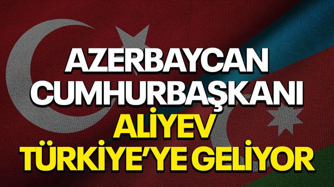 Azerbaycan Cumhurbaşkanı Aliyev Türkiye’ye geliyor