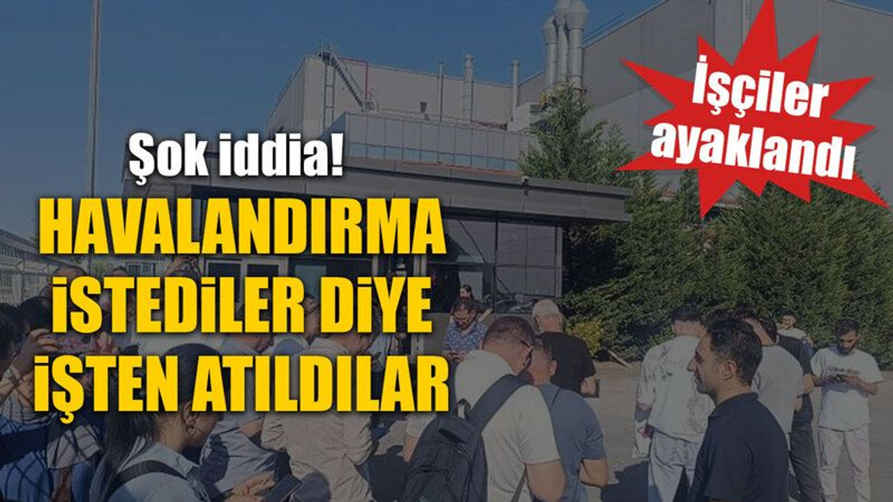 Şok iddia! Havalandırma istediler diye işten atıldılar, İşçiler ayaklandı