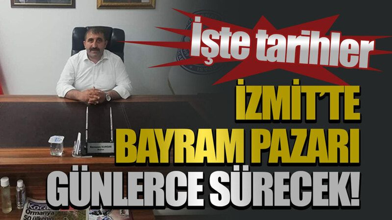 İşte tarihler İzmit’te bayram pazarı günlerce sürecek!