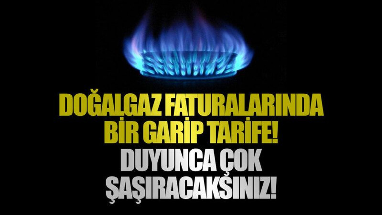 Doğalgaz faturalarında bir garip tarife! Duyunca çok şaşıracaksınız!
