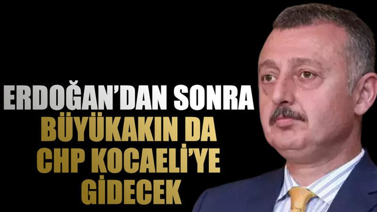 Erdoğan’dan sonra Büyükakın da CHP Kocaeli’ye gidecek