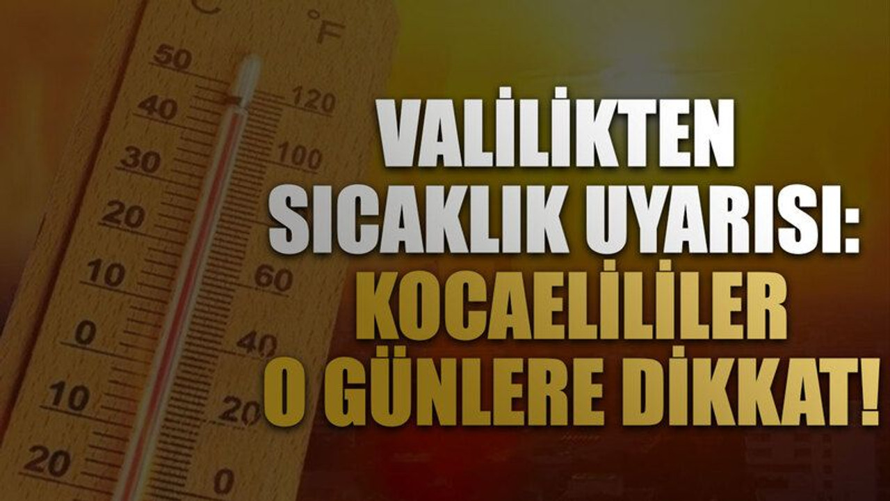Valilikten sıcaklık uyarısı: Kocaelililer o günlere dikkat!