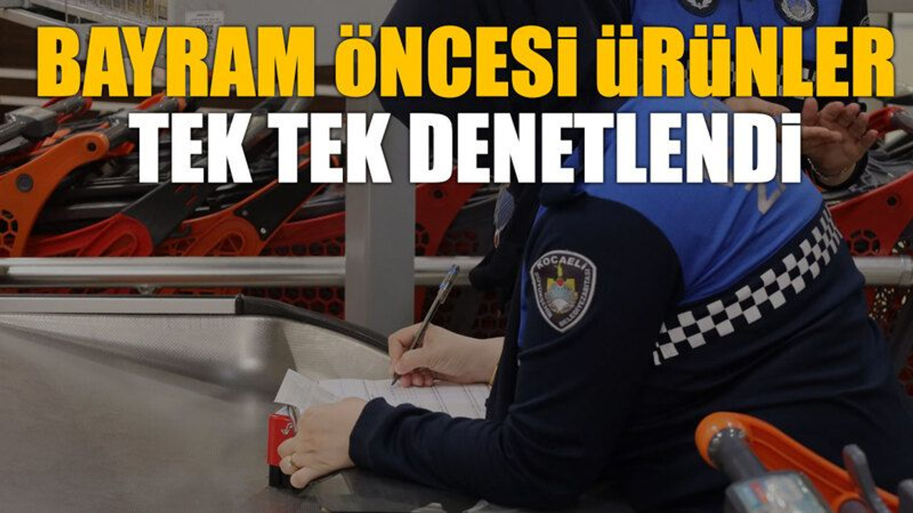 Bayram öncesi ürünler tek tek denetlendi