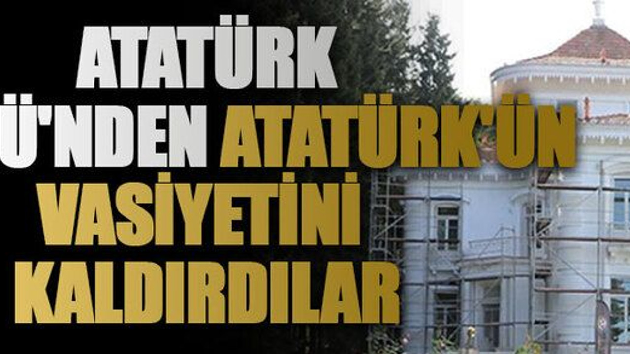Atatürk Köşkü'nden Atatürk'ün vasiyetini kaldırdılar