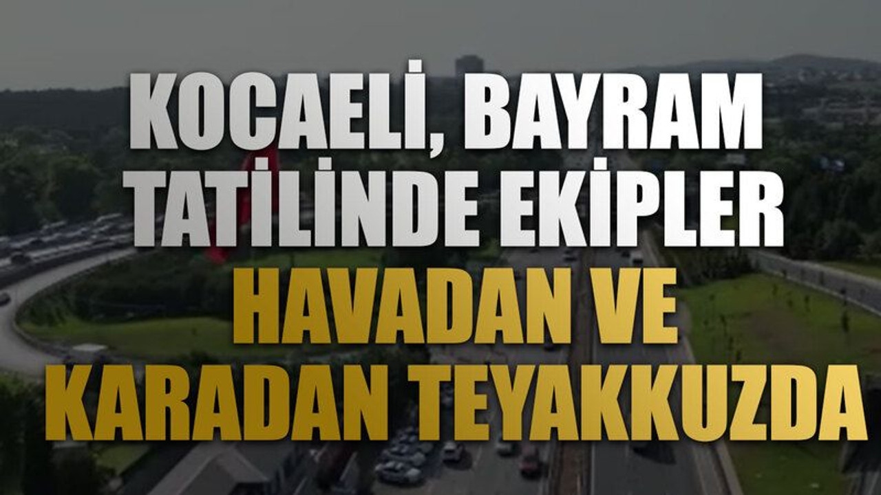Kocaeli, bayram tatilinde ekipler havadan ve karadan teyakkuzda