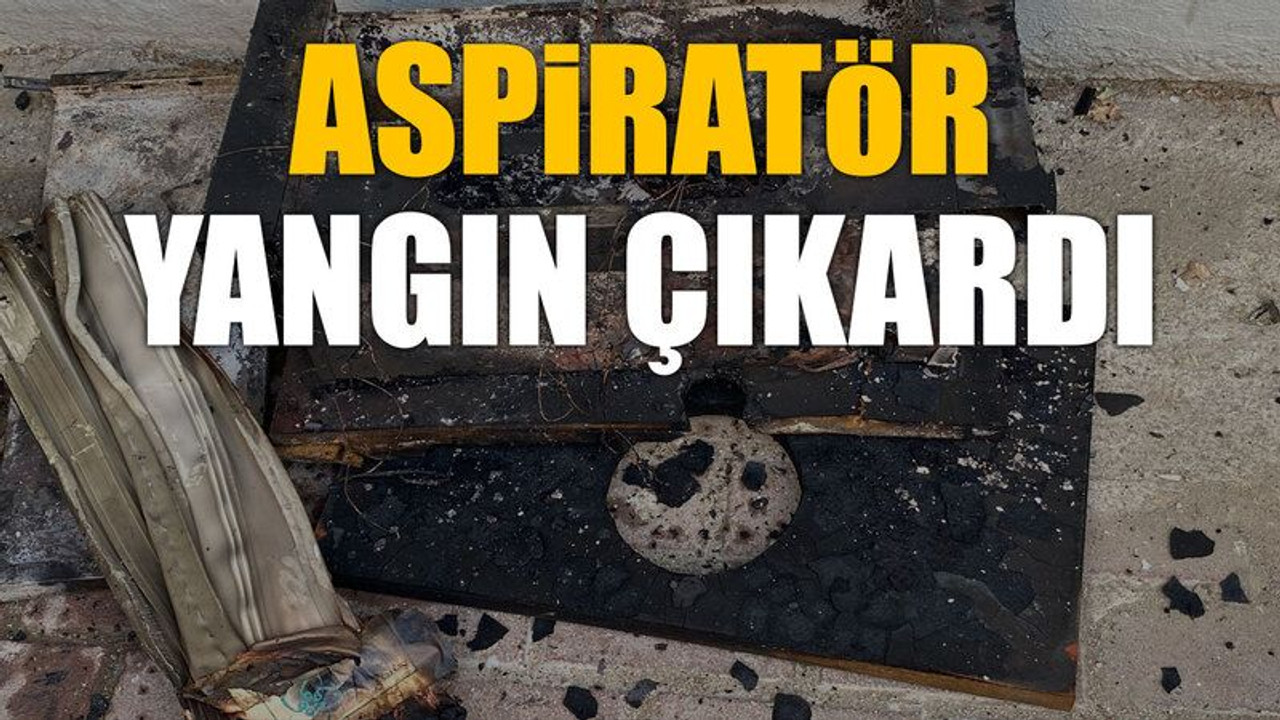 Aspiratör yangın çıkardı