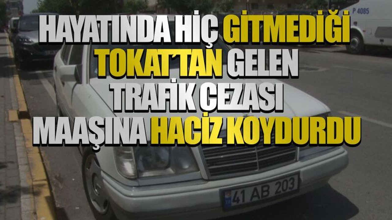 Hayatında hiç gitmediği Tokat’tan gelen trafik cezası maaşına haciz koydurdu