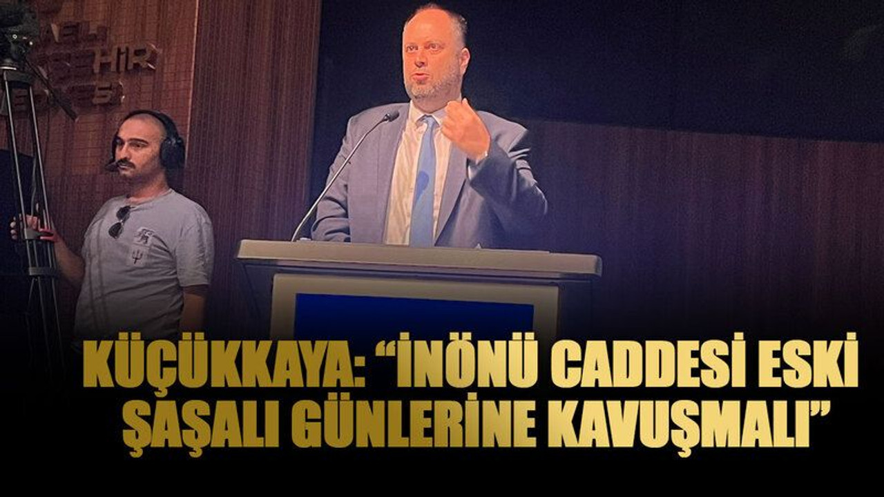 Küçükkaya: “İnönü Caddesi eski şaşalı günlerine kavuşmalı”