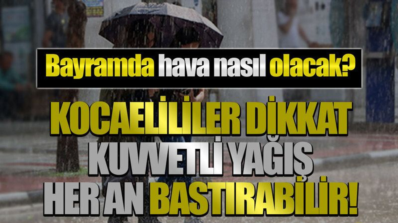 Bayramda hava nasıl olacak? Kocaelililer dikkat kuvvetli yağış her an bastırabilir!