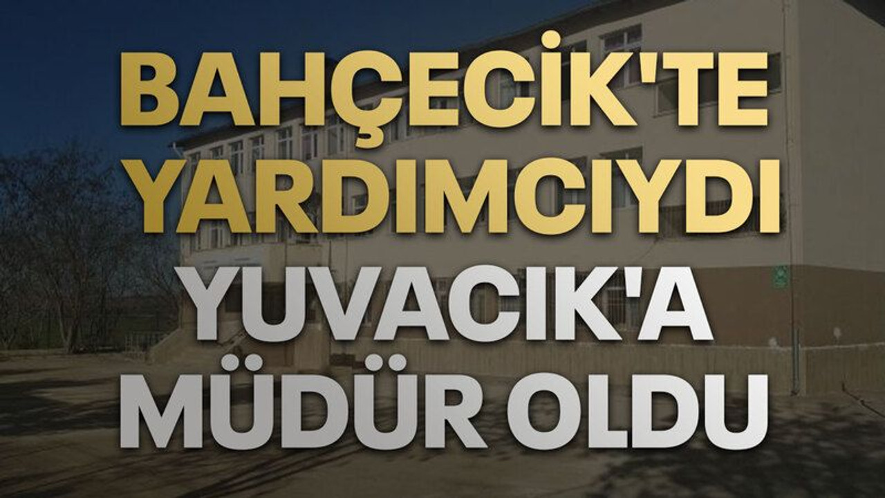 Bahçecik'te yardımcıydı, Yuvacık'a müdür oldu