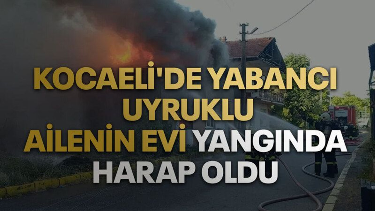 Kocaeli'de yabancı uyruklu ailenin evi yangında harap oldu