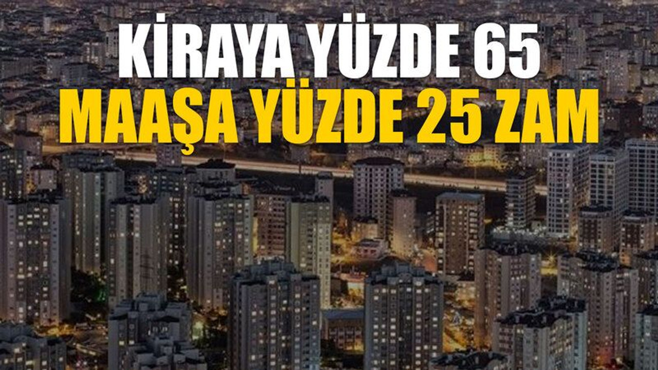 Kiraya yüzde 65 maaşa yüzde 25 zam