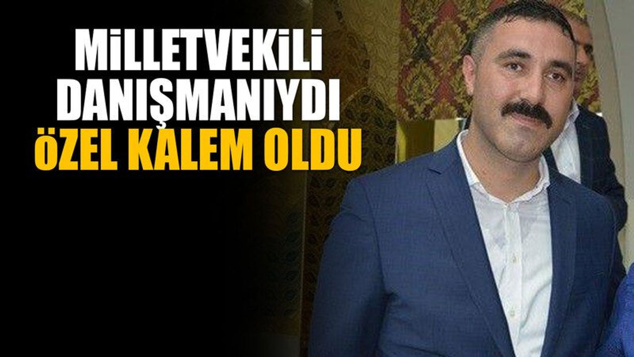 Milletvekili danışmanıydı, özel kalem oldu