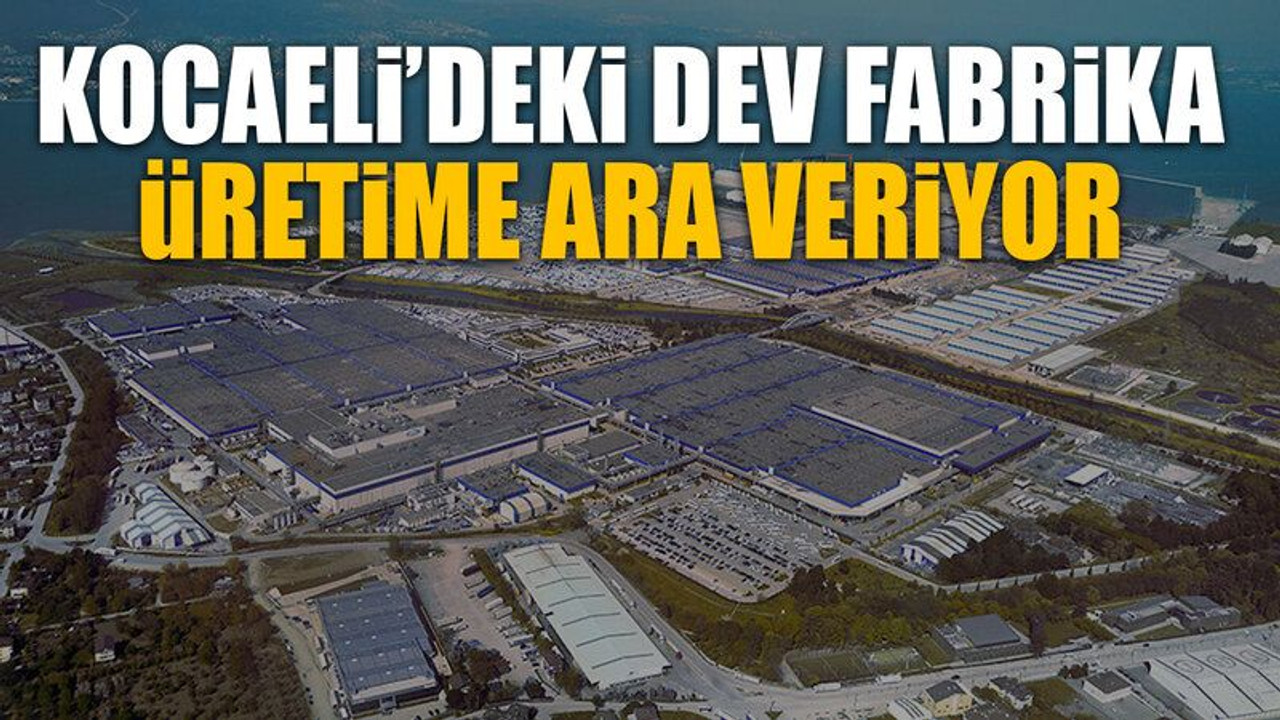 Kocaeli’deki dev fabrika üretime ara veriyor