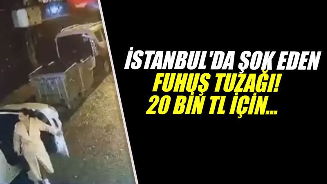 İstanbul'da şok eden fuhuş tuzağı! 20 bin TL için...