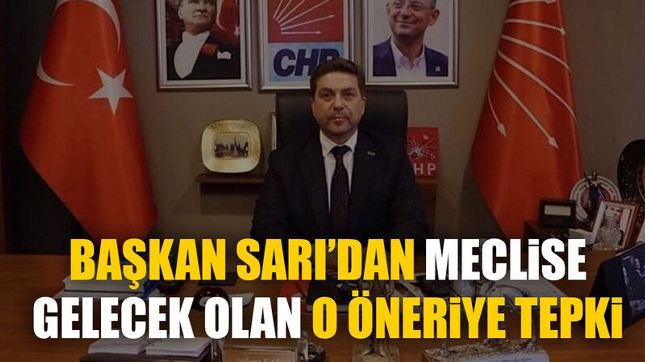 Başkan Sarı’dan Meclise gelecek olan o öneriye tepki