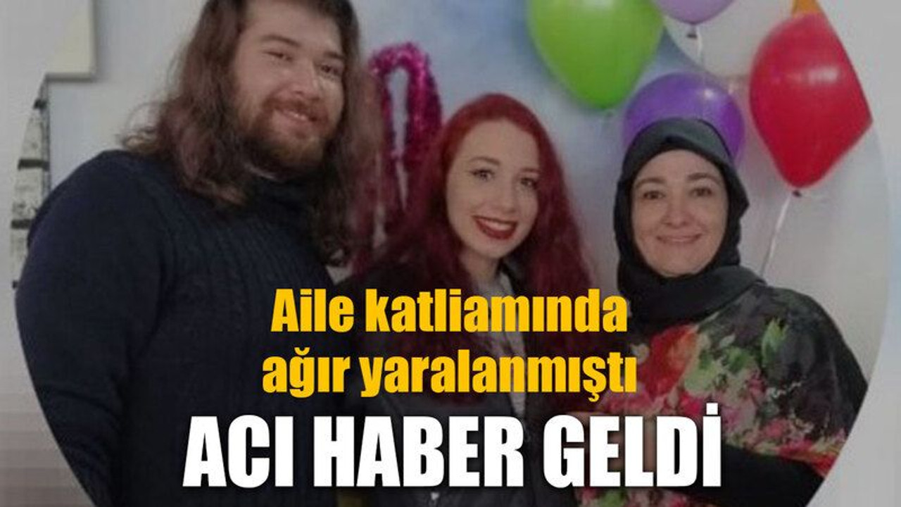 Aile katliamında ağır yaralanmıştı, Acı haber geldi