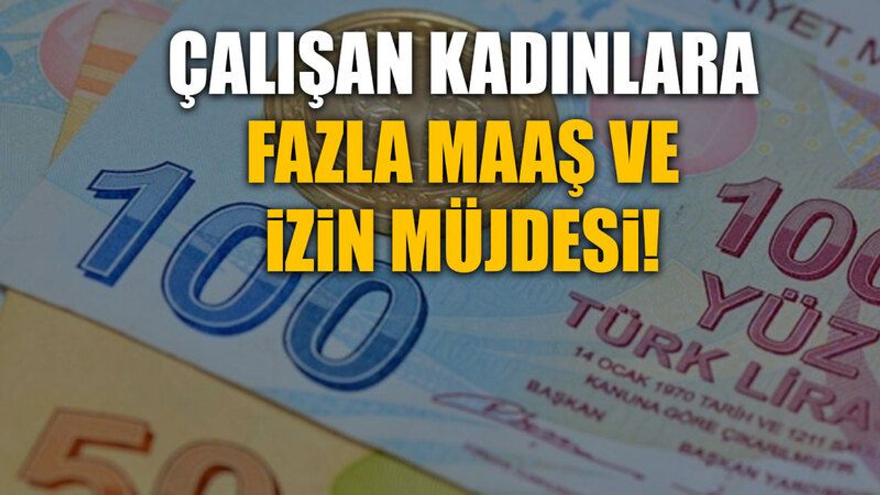 Çalışan kadınlara fazla maaş ve izin müjdesi!