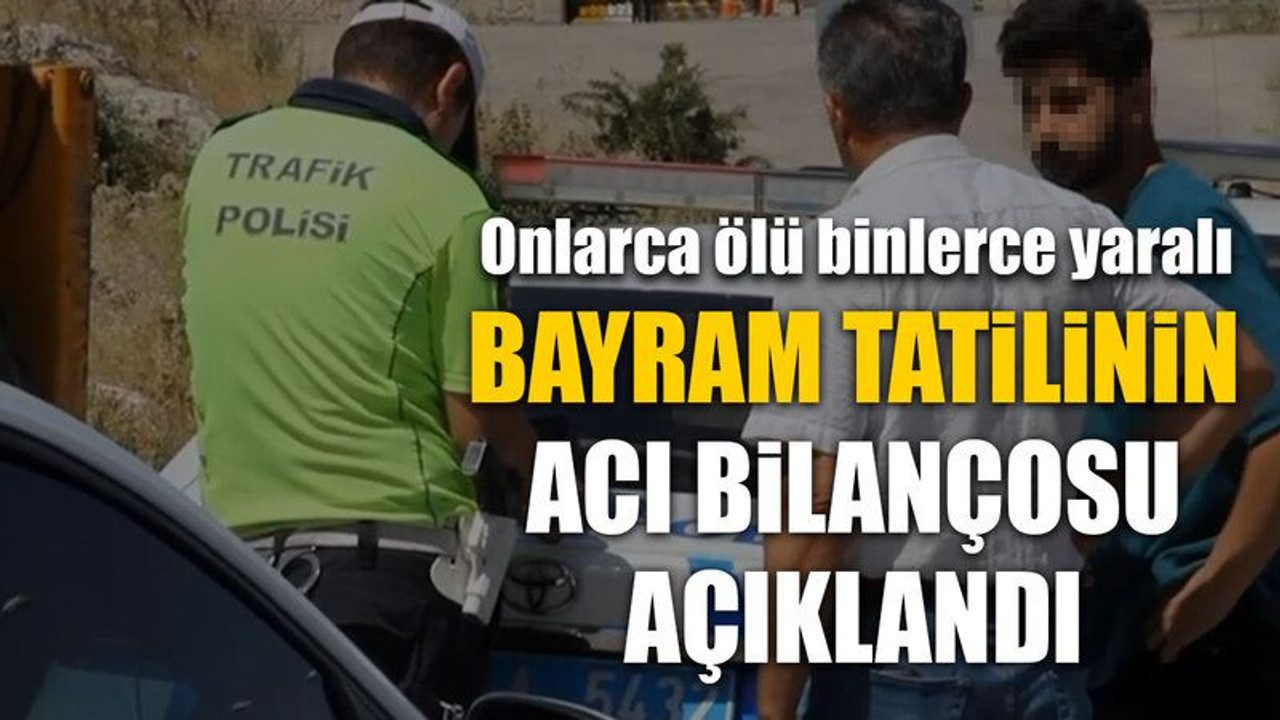 Bayram tatilinin acı bilançosu açıklandı: Onlarca ölü binlerce yaralı