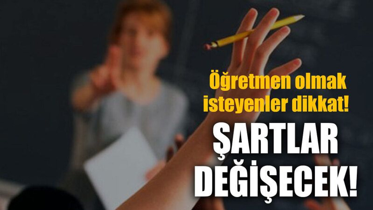 Öğretmen olmak isteyenler dikkat! Şartlar değişecek!