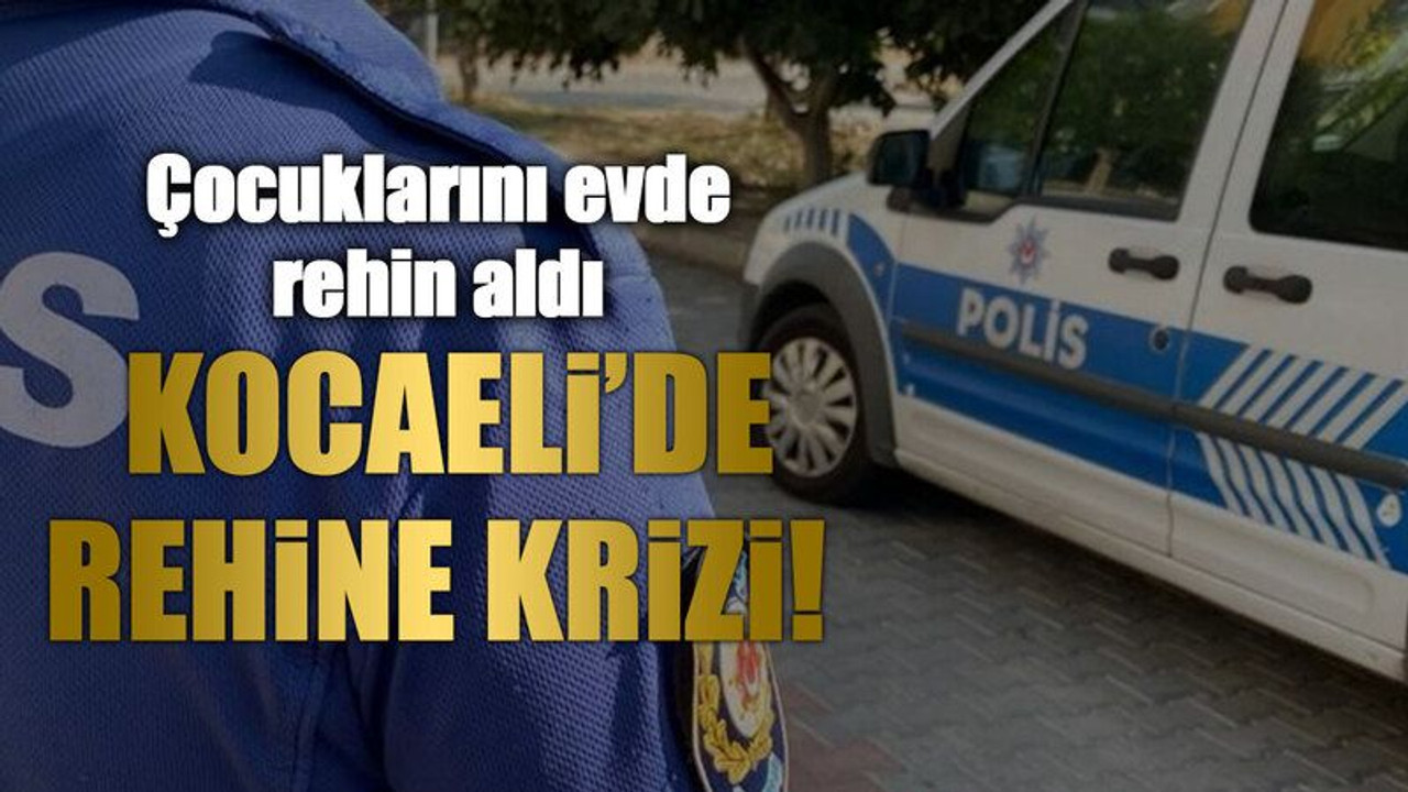 Kocaeli’de rehine krizi!