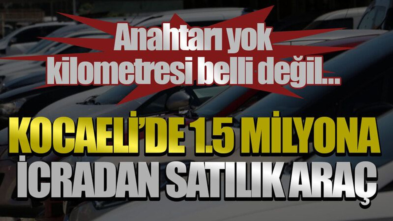 Anahtarı yok, kilometresi belli değil… Kocaeli’de 1.5 milyona icradan satılık araç