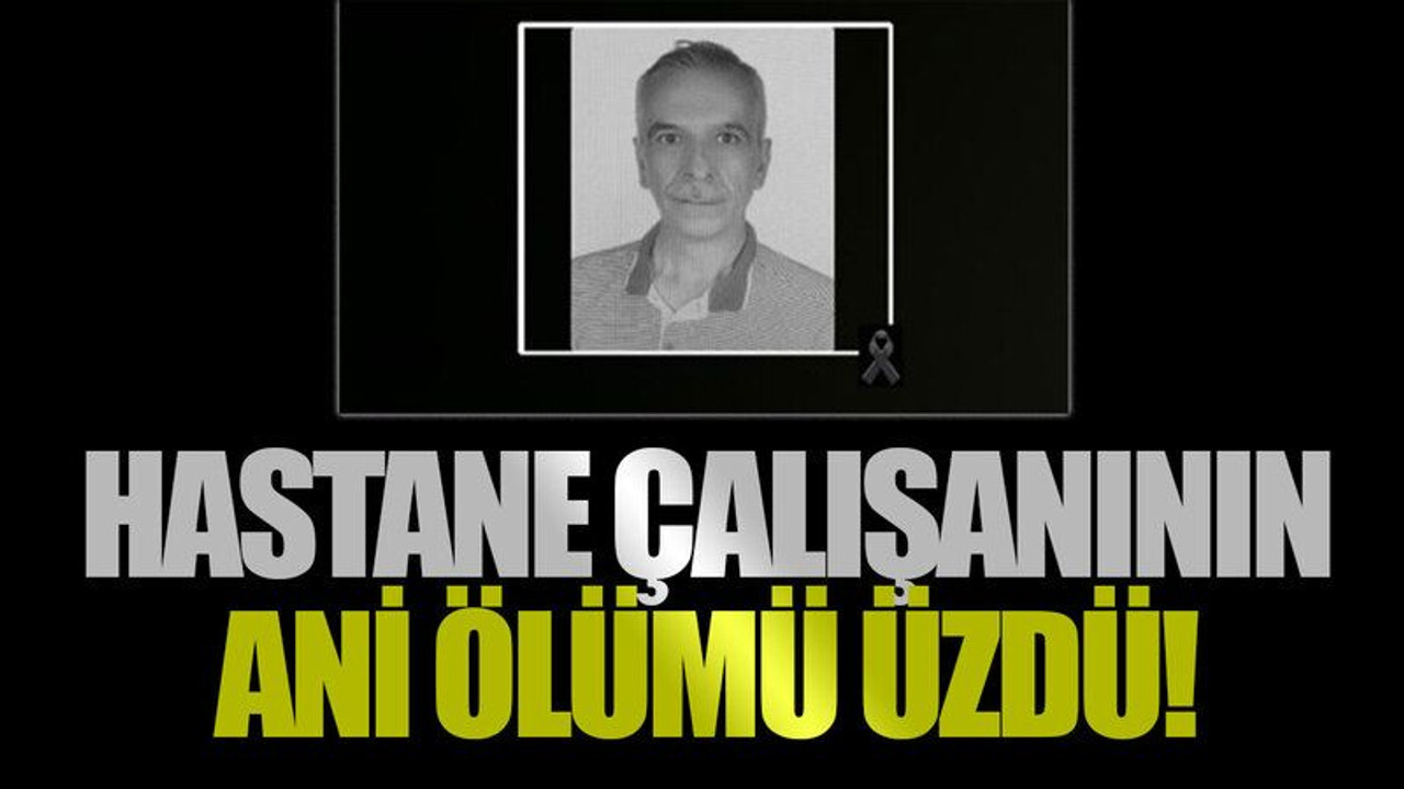 Hastane çalışanının ani ölümü üzdü!