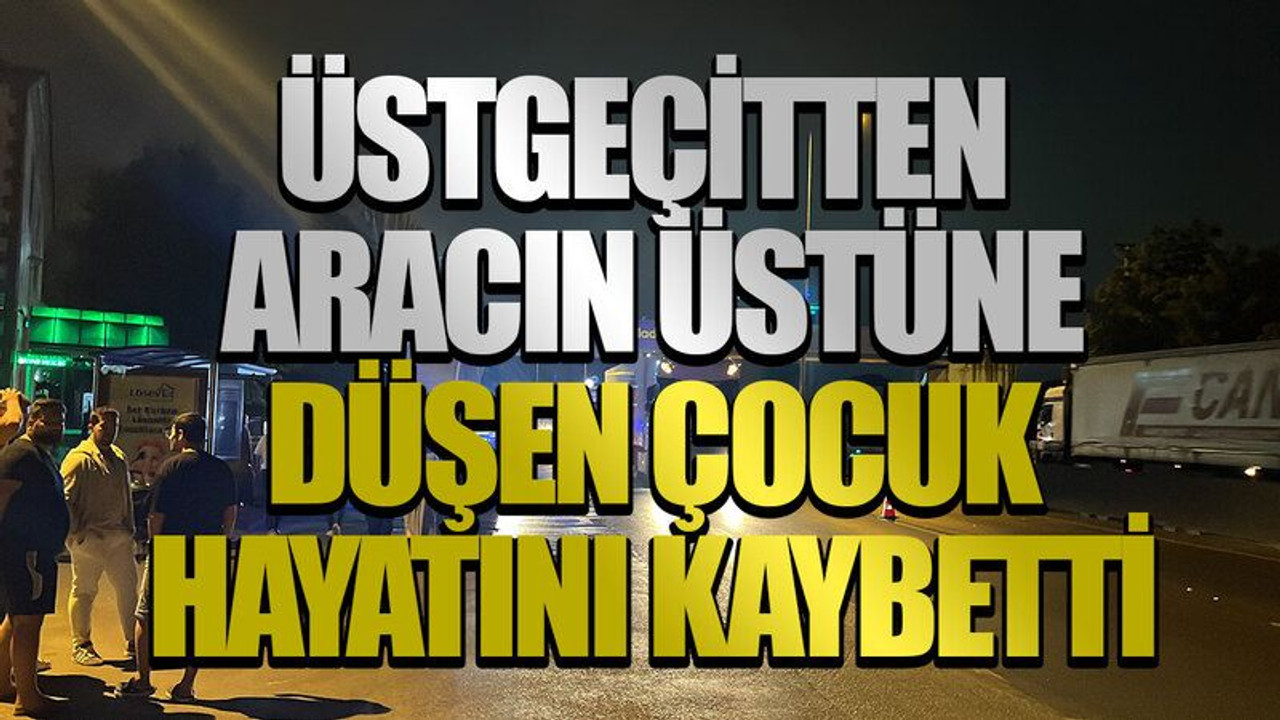 Üstgeçitten aracın üstüne düşen çocuk hayatını kaybetti