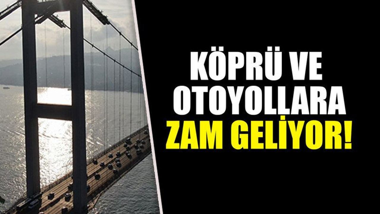 Köprü ve otoyollara zam geliyor!