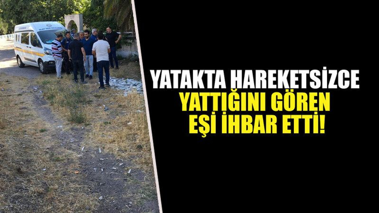 Yatakta hareketsizce yattığını gören eşi ihbar etti!