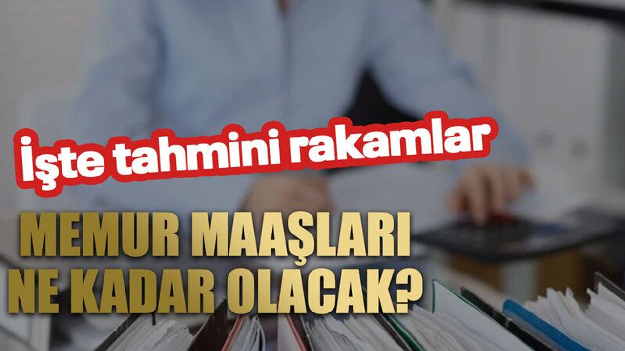 Memur maaşları ne kadar olacak? İşte tahmini rakamlar