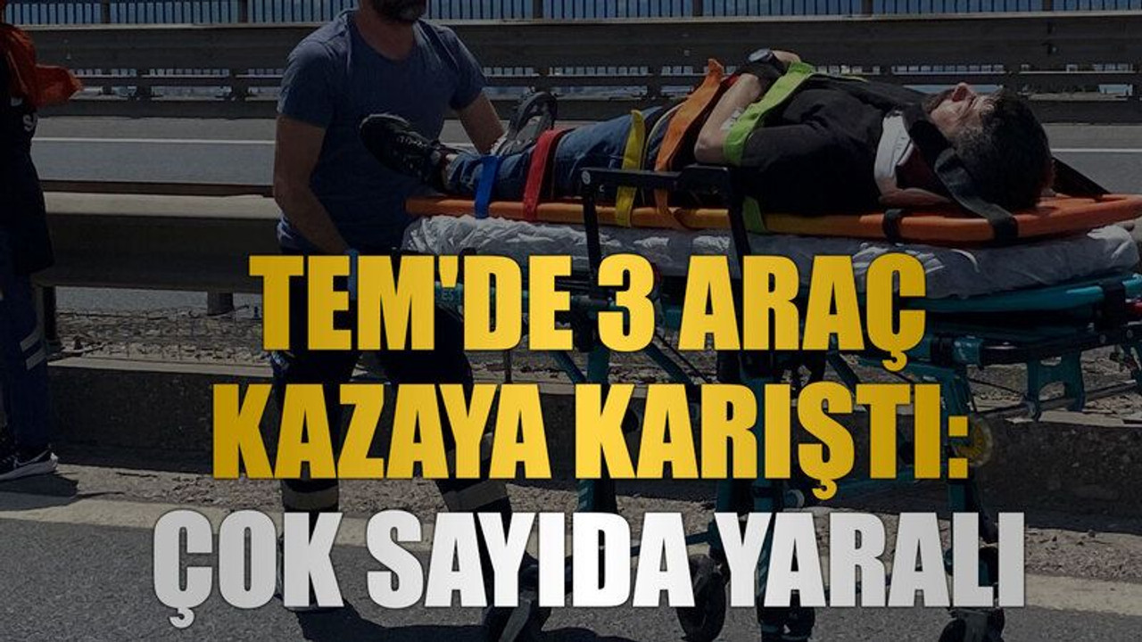TEM'de 3 araç kazaya karıştı: Çok sayıda yaralı