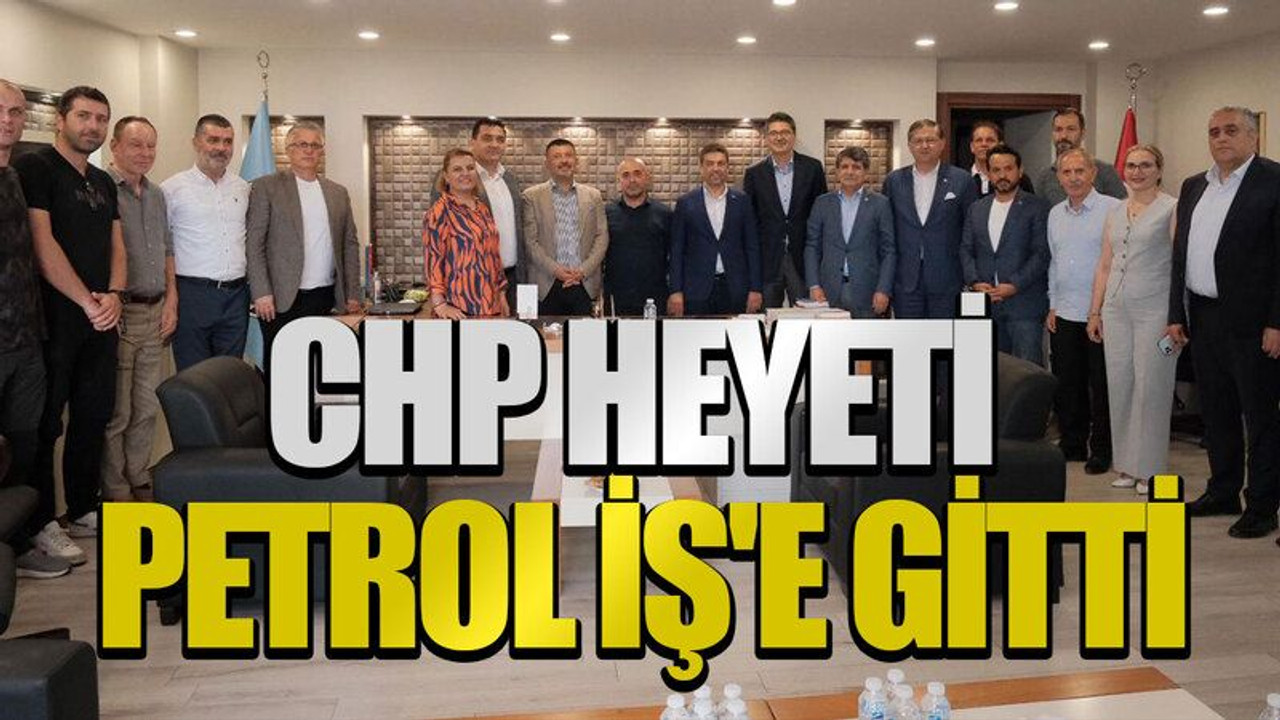 CHP heyeti Petrol İş'e gitti