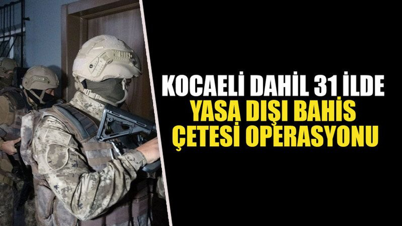 Kocaeli dahil 31 ilde yasa dışı bahis çetesi operasyonu