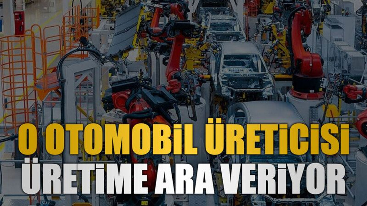 O otomobil üreticisi üretime ara veriyor