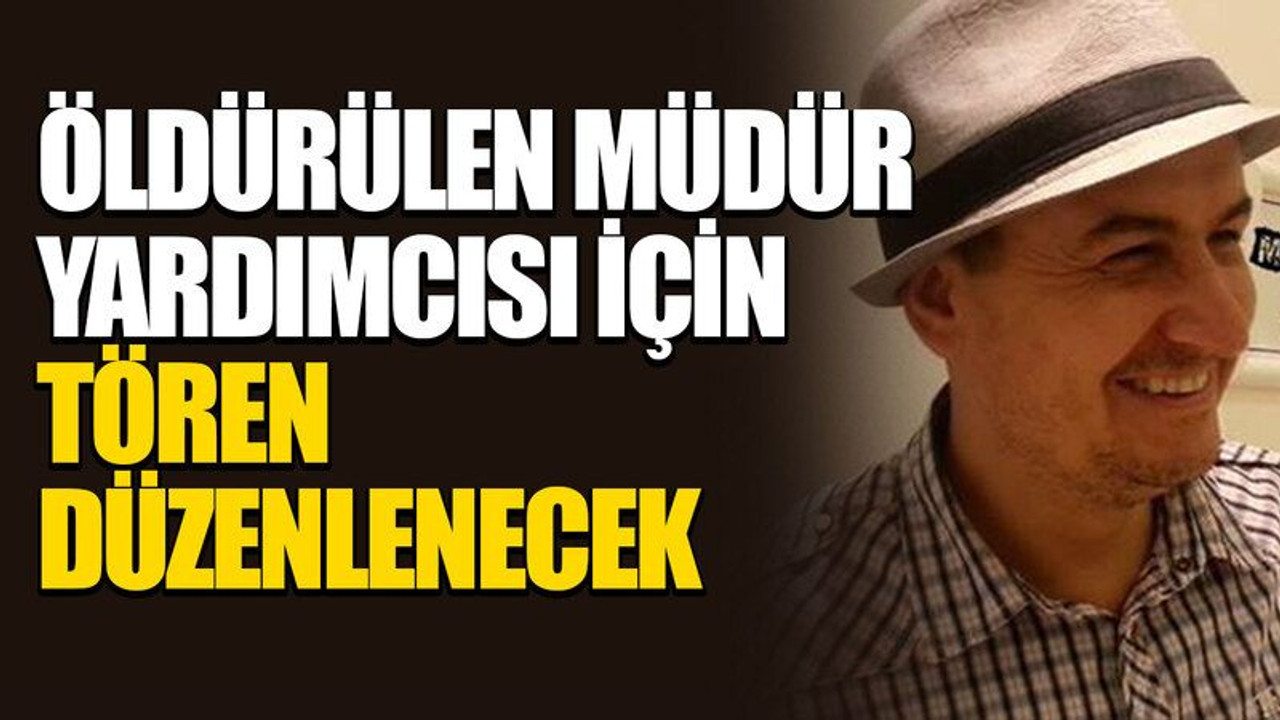 Öldürülen müdür yardımcısı için tören düzenlenecek