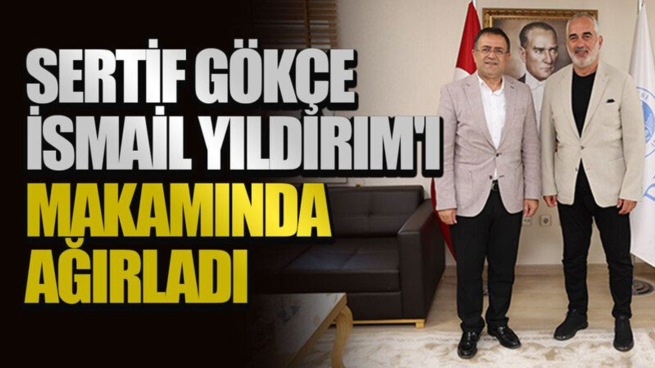 Sertif Gökçe, İsmail Yıldırım'ı makamında ağırladı