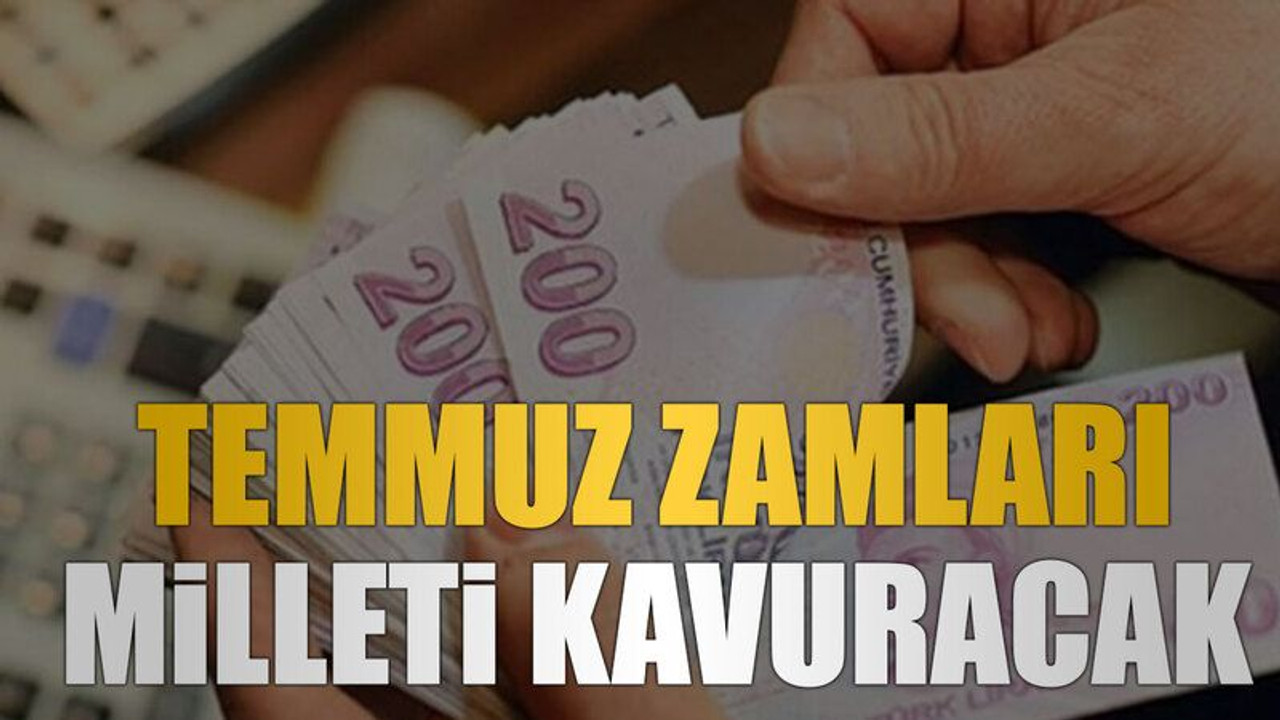 Temmuz zamları milleti kavuracak